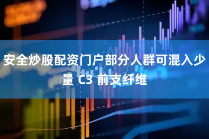 安全炒股配资门户部分人群可混入少量 C3 前支纤维