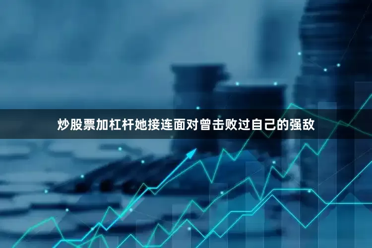 炒股票加杠杆她接连面对曾击败过自己的强敌