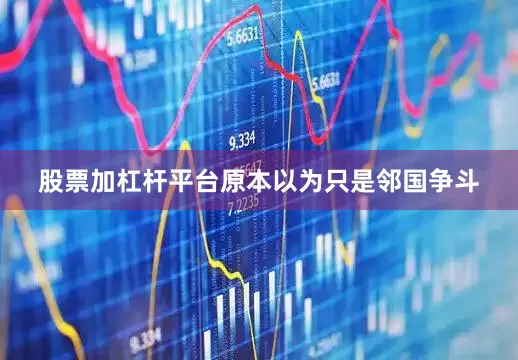 股票加杠杆平台原本以为只是邻国争斗