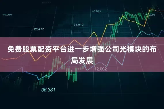 免费股票配资平台进一步增强公司光模块的布局发展