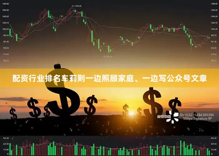 配资行业排名车莉则一边照顾家庭、一边写公众号文章