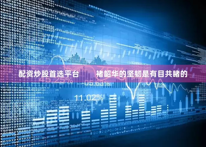配资炒股首选平台        褚韶华的坚韧是有目共睹的