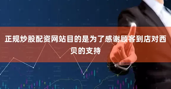 正规炒股配资网站目的是为了感谢顾客到店对西贝的支持