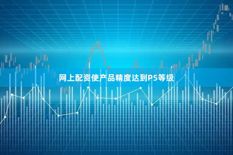 网上配资使产品精度达到P5等级