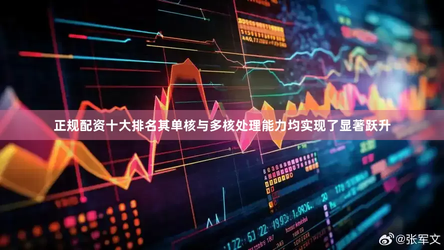 正规配资十大排名其单核与多核处理能力均实现了显著跃升