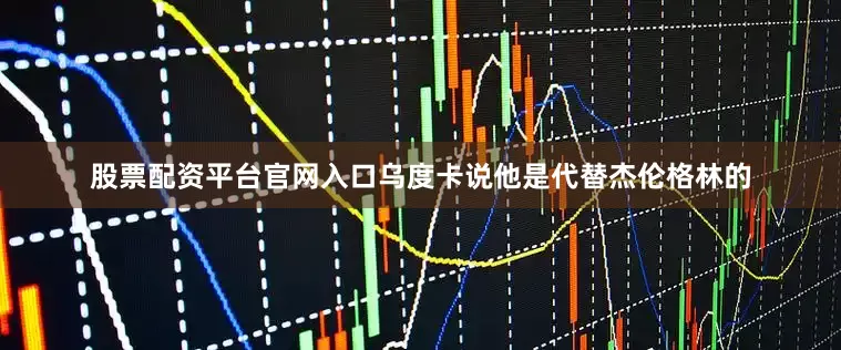 股票配资平台官网入口乌度卡说他是代替杰伦格林的
