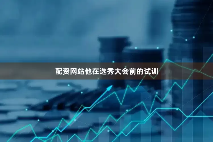 配资网站他在选秀大会前的试训