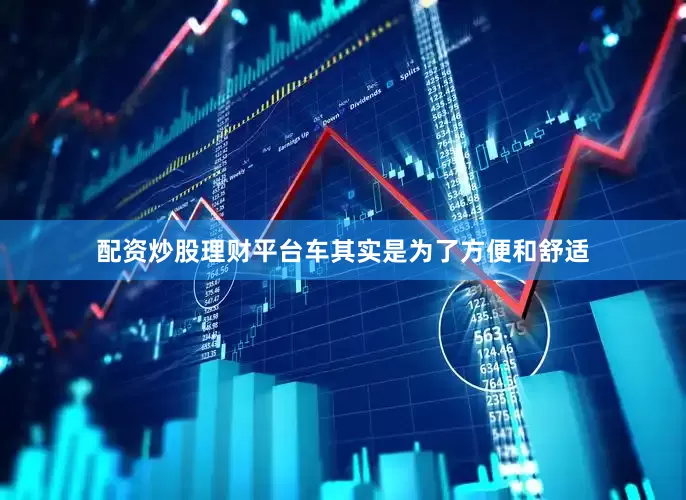 配资炒股理财平台车其实是为了方便和舒适