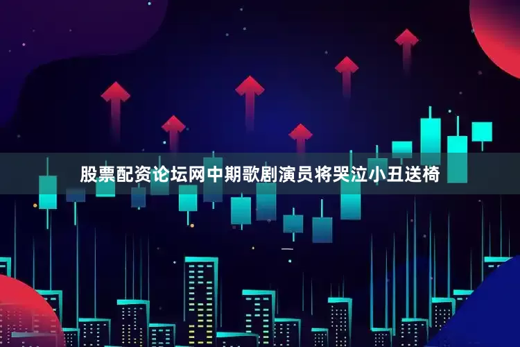 股票配资论坛网中期歌剧演员将哭泣小丑送椅