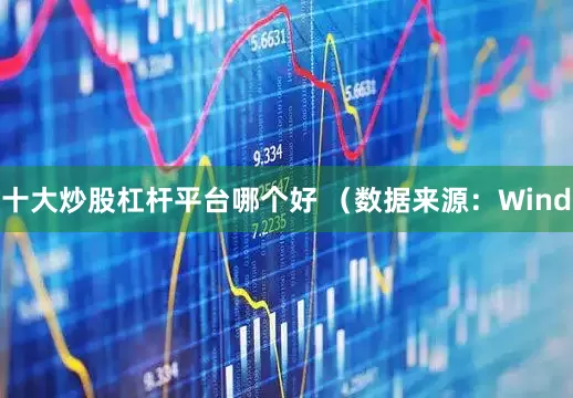 十大炒股杠杆平台哪个好 　　（数据来源：Wind