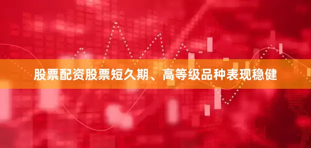 股票配资股票短久期、高等级品种表现稳健