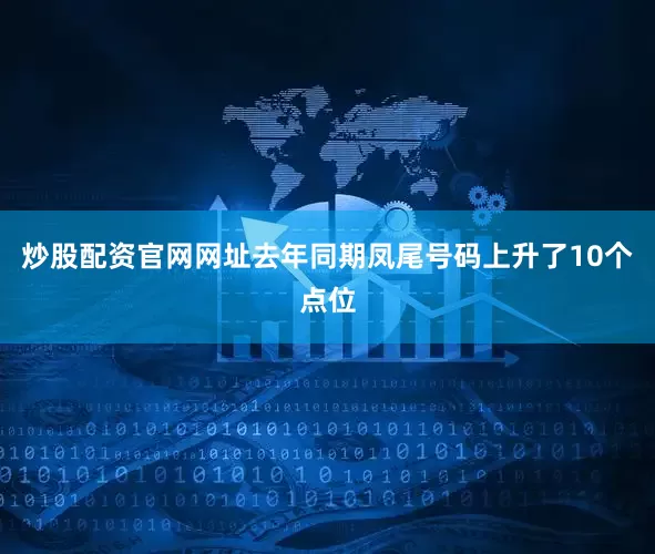 炒股配资官网网址去年同期凤尾号码上升了10个点位