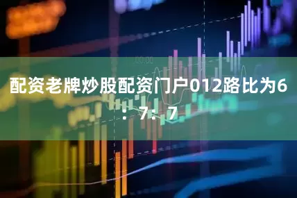 配资老牌炒股配资门户012路比为6：7：7