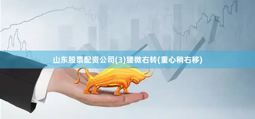 山东股票配资公司(3)腰微右转(重心稍右移)