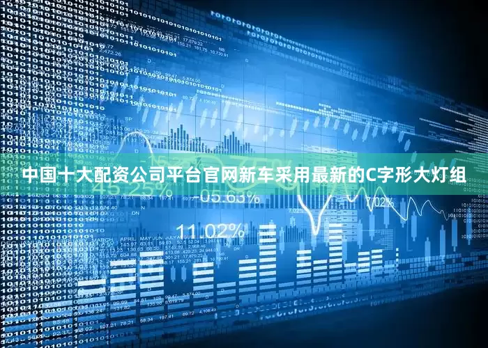 中国十大配资公司平台官网新车采用最新的C字形大灯组