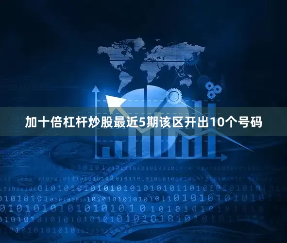加十倍杠杆炒股最近5期该区开出10个号码