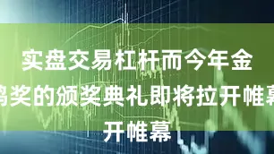 实盘交易杠杆而今年金鸡奖的颁奖典礼即将拉开帷幕